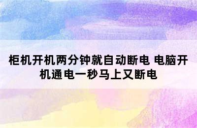 柜机开机两分钟就自动断电 电脑开机通电一秒马上又断电